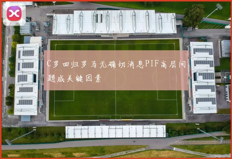 C罗回归罗马无确切消息PIF高层问题成关键因素
