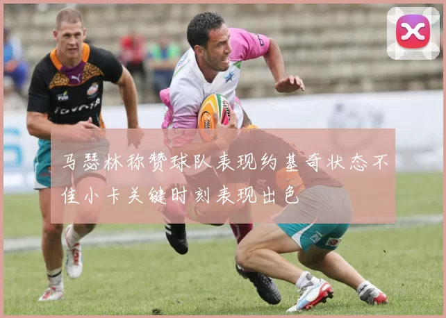 马瑟林称赞球队表现约基奇状态不佳小卡关键时刻表现出色