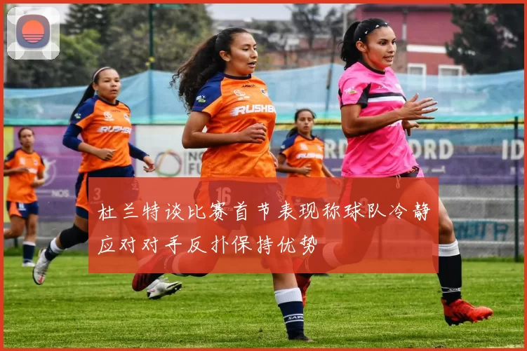 杜兰特谈比赛首节表现称球队冷静应对对手反扑保持优势