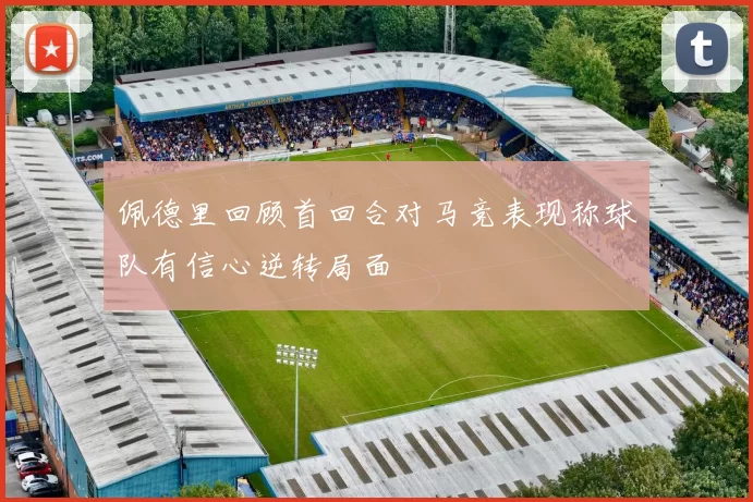 佩德里回顾首回合对马竞表现称球队有信心逆转局面