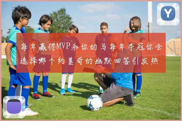每年赢得MVP和你的马每年夺冠你会选择哪个约基奇的幽默回答引发热议