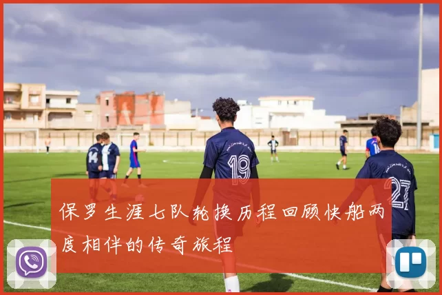 保罗生涯七队轮换历程回顾快船两度相伴的传奇旅程