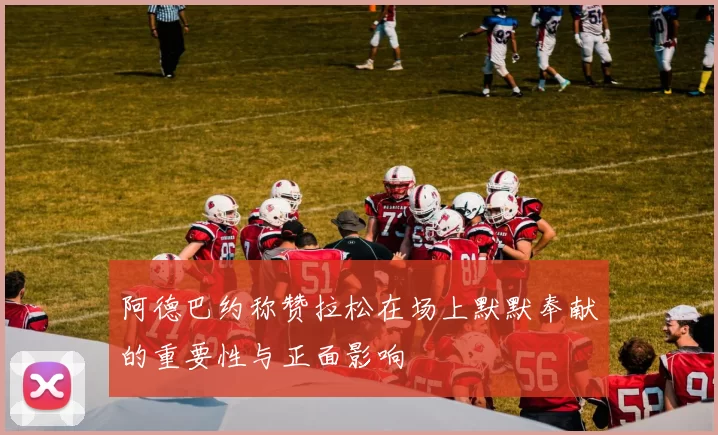 阿德巴约称赞拉松在场上默默奉献的重要性与正面影响