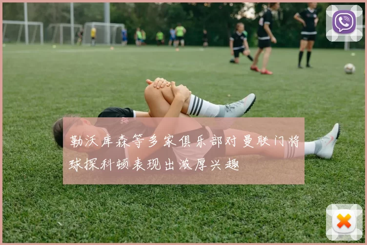 勒沃库森等多家俱乐部对曼联门将球探科顿表现出浓厚兴趣