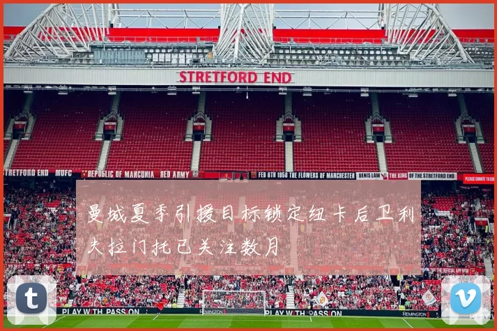 曼城夏季引援目标锁定纽卡后卫利夫拉门托已关注数月