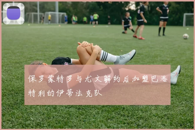 保罗蒙特罗与尤文解约后加盟巴洛特利的伊蒂法克队